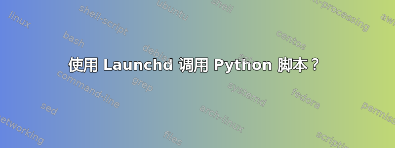 使用 Launchd 调用 Python 脚本？