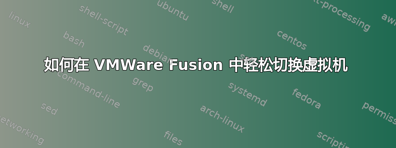 如何在 VMWare Fusion 中轻松切换虚拟机