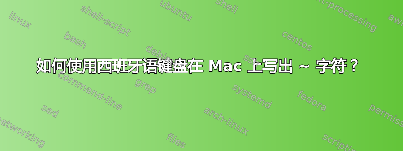 如何使用西班牙语键盘在 Mac 上写出 ~ 字符？