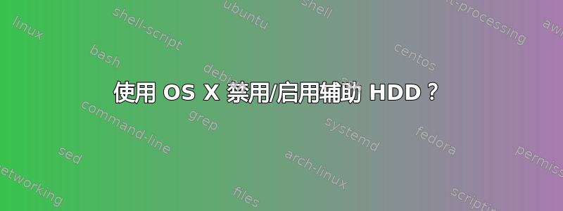 使用 OS X 禁用/启用辅助 HDD？