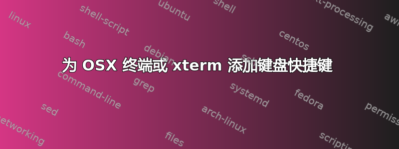 为 OSX 终端或 xterm 添加键盘快捷键