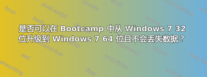 是否可以在 Bootcamp 中从 Windows 7 32 位升级到 Windows 7 64 位且不会丢失数据？