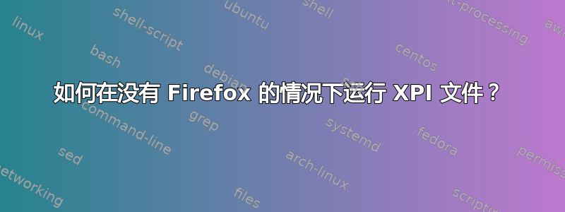 如何在没有 Firefox 的情况下运行 XPI 文件？