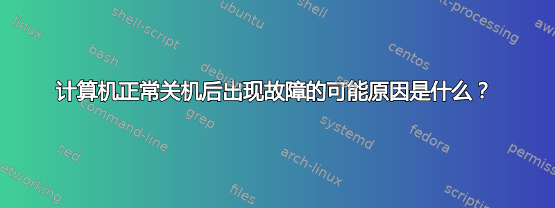 计算机正常关机后出现故障的可能原因是什么？