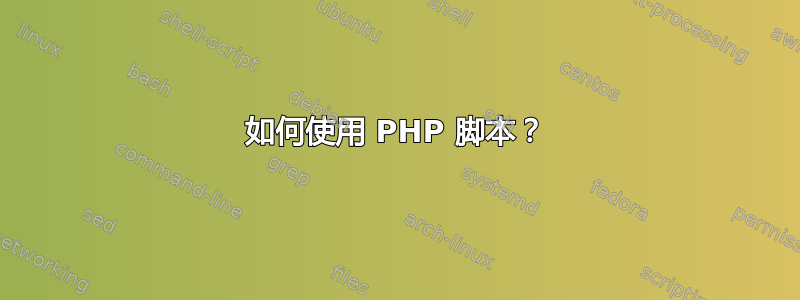 如何使用 PHP 脚本？