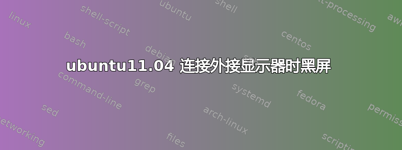 ubuntu11.04 连接外接显示器时黑屏