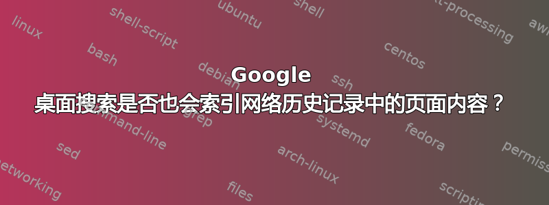 Google 桌面搜索是否也会索引网络历史记录中的页面内容？