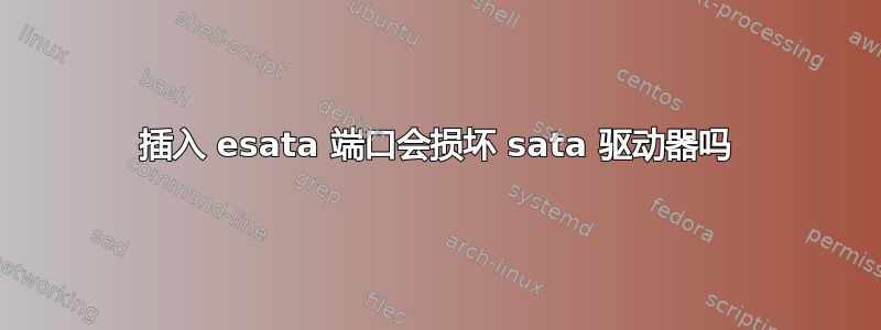 插入 esata 端口会损坏 sata 驱动器吗