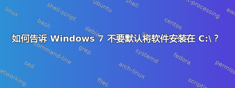 如何告诉 Windows 7 不要默认将软件安装在 C:\？