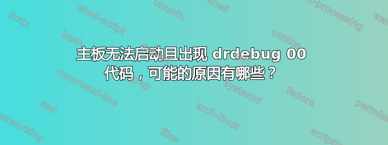 主板无法启动且出现 drdebug 00 代码，可能的原因有哪些？