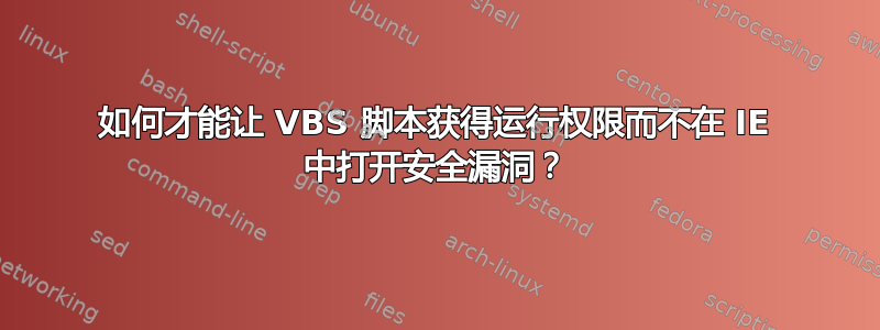 如何才能让 VBS 脚本获得运行权限而不在 IE 中打开安全漏洞？