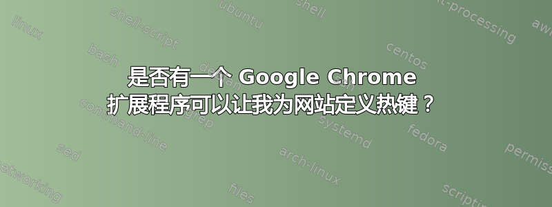 是否有一个 Google Chrome 扩展程序可以让我为网站定义热键？