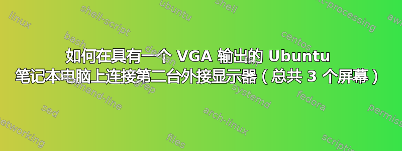 如何在具有一个 VGA 输出的 Ubuntu 笔记本电脑上连接第二台外接显示器（总共 3 个屏幕）