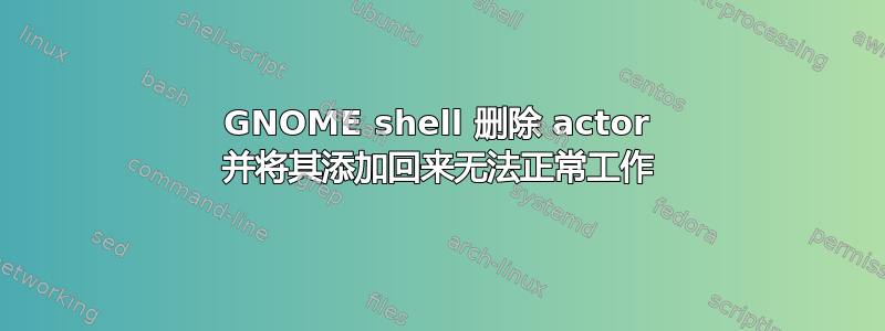 GNOME shell 删除 actor 并将其添加回来无法正常工作