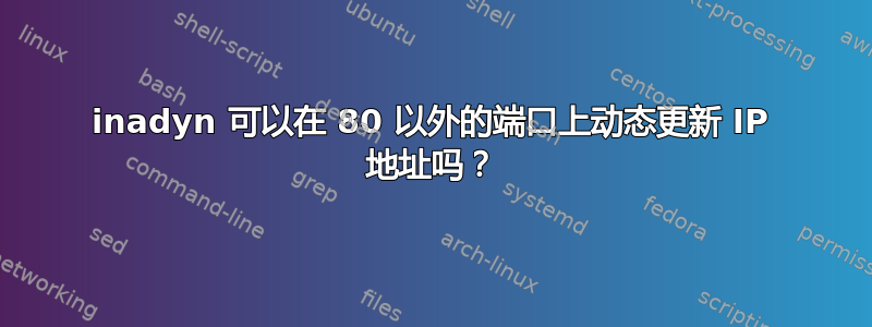 inadyn 可以在 80 以外的端口上动态更新 IP 地址吗？