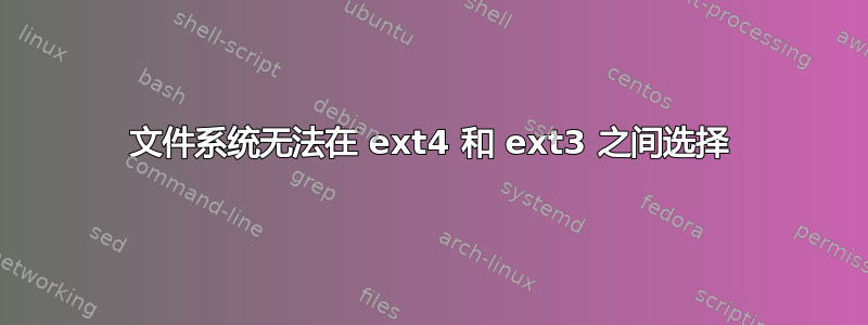 文件系统无法在 ext4 和 ext3 之间选择