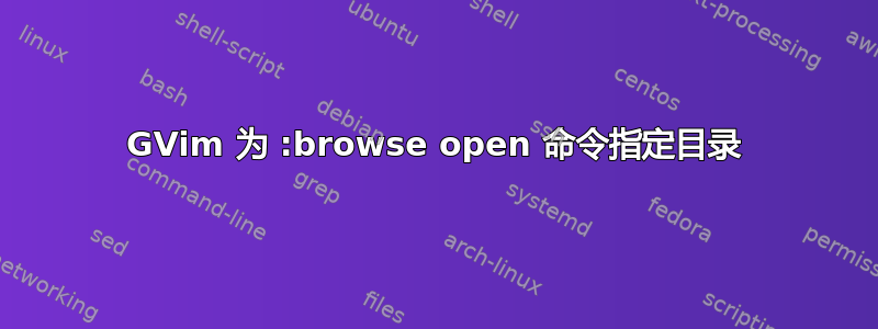 GVim 为 :browse open 命令指定目录