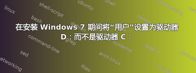 在安装 Windows 7 期间将“用户”设置为驱动器 D：而不是驱动器 C：