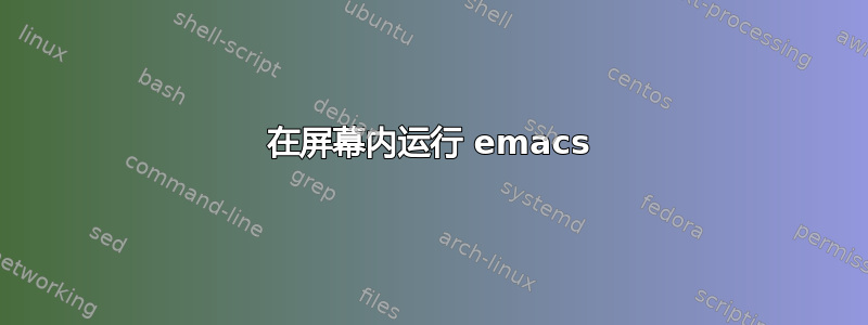 在屏幕内运行 emacs