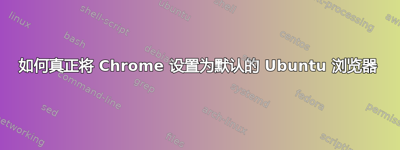 如何真正将 Chrome 设置为默认的 Ubuntu 浏览器