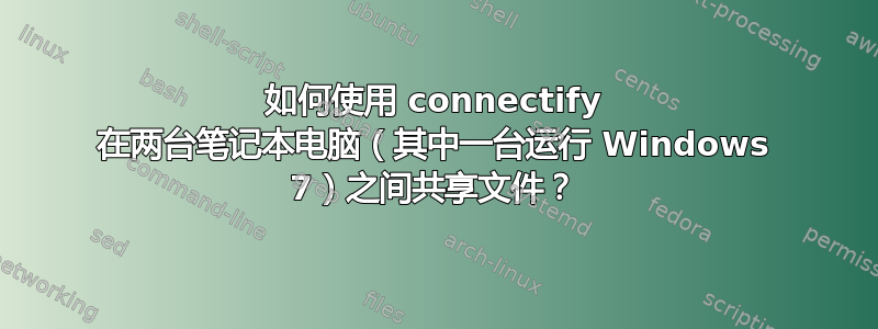 如何使用 connectify 在两台笔记本电脑（其中一台运行 Windows 7）之间共享文件？