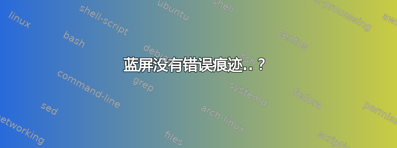 蓝屏没有错误痕迹..？