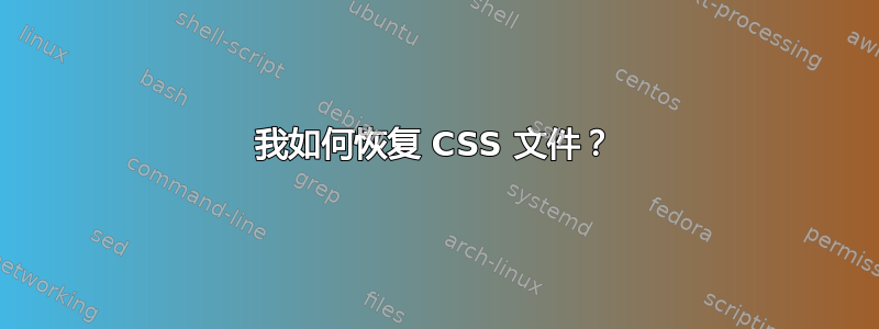 我如何恢复 CSS 文件？