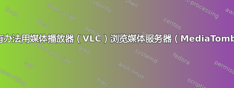 有没有办法用媒体播放器（VLC）浏览媒体服务器（MediaTomb）？