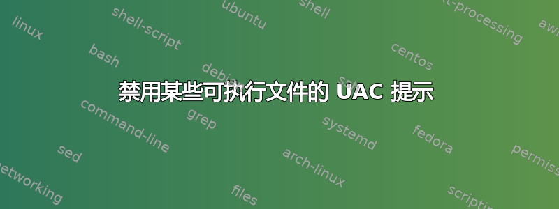 禁用某些可执行文件的 UAC 提示