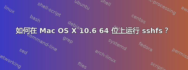 如何在 Mac OS X 10.6 64 位上运行 sshfs？