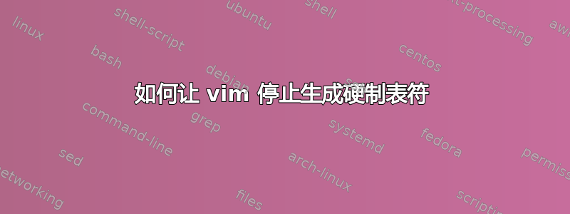 如何让 vim 停止生成硬制表符