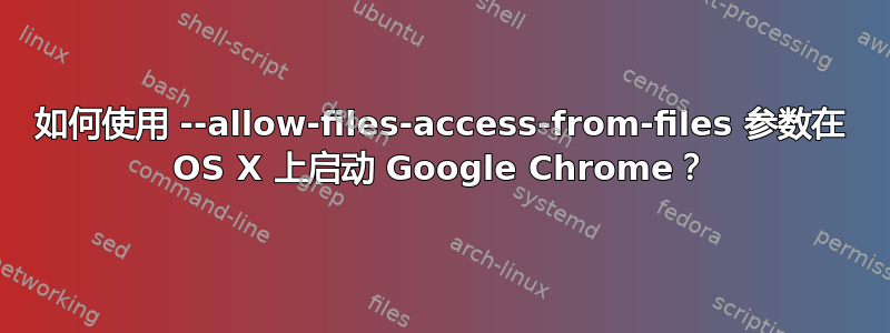 如何使用 --allow-files-access-from-files 参数在 OS X 上启动 Google Chrome？