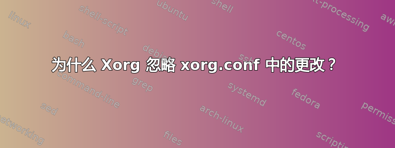 为什么 Xorg 忽略 xorg.conf 中的更改？