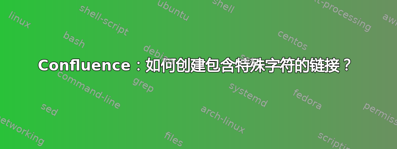 Confluence：如何创建包含特殊字符的链接？