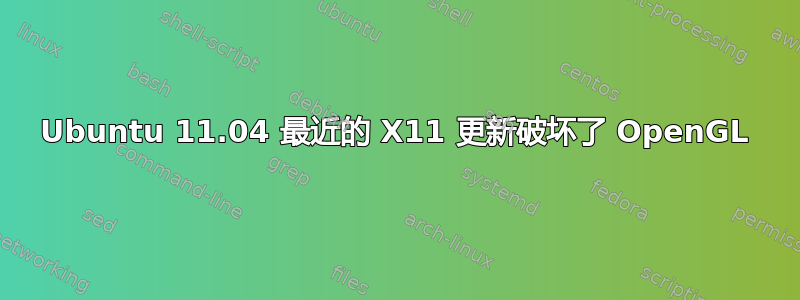 Ubuntu 11.04 最近的 X11 更新破坏了 OpenGL