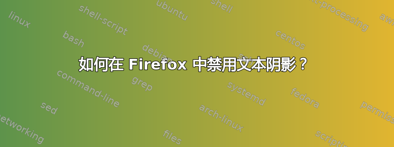 如何在 Firefox 中禁用文本阴影？