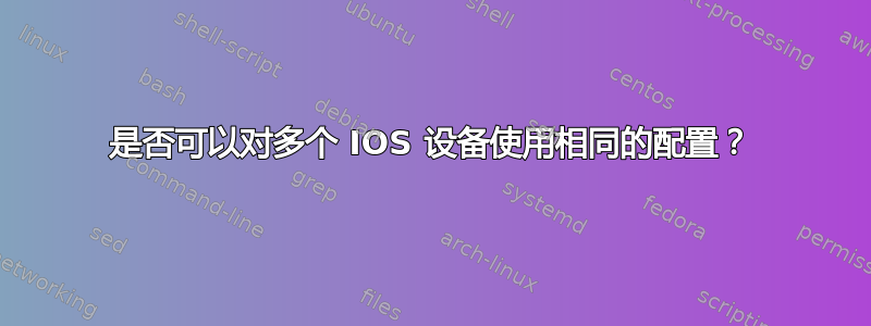 是否可以对多个 IOS 设备使用相同的配置？