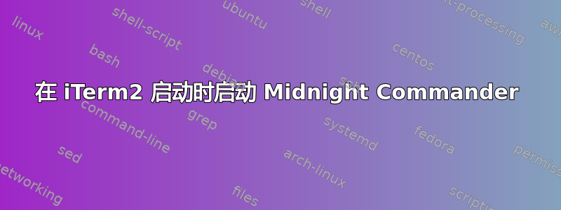 在 iTerm2 启动时启动 Midnight Commander