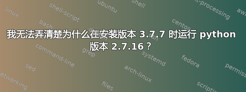 我无法弄清楚为什么在安装版本 3.7.7 时运行 python 版本 2.7.16？