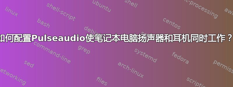 如何配置Pulseaudio使笔记本电脑扬声器和耳机同时工作？