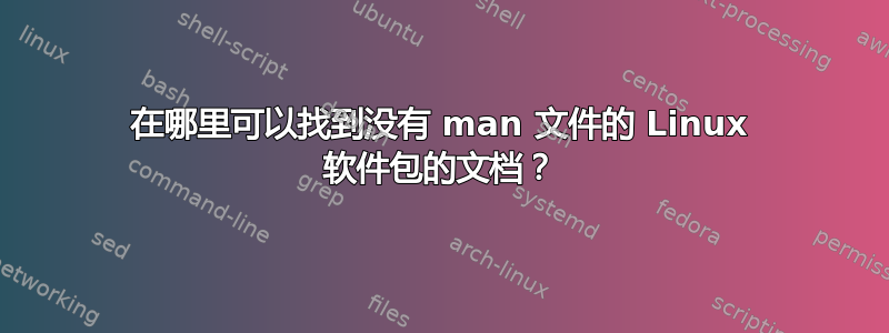 在哪里可以找到没有 man 文件的 Linux 软件包的文档？