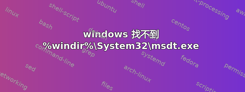 windows 找不到 %windir%\System32\msdt.exe