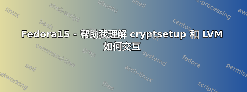 Fedora15 - 帮助我理解 cryptsetup 和 LVM 如何交互