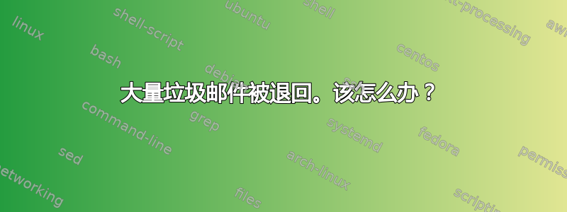 大量垃圾邮件被退回。该怎么办？