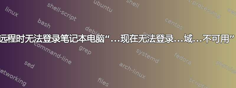 远程时无法登录笔记本电脑“...现在无法登录...域...不可用”