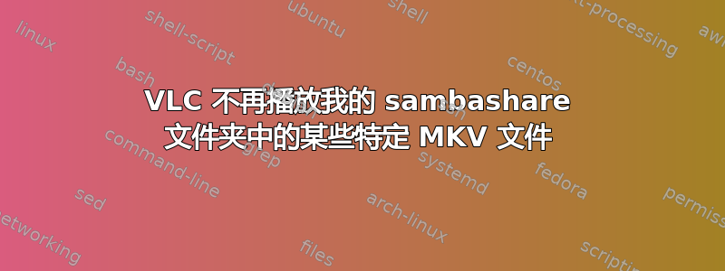 VLC 不再播放我的 sambashare 文件夹中的某些特定 MKV 文件