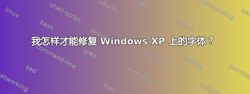 我怎样才能修复 Windows XP 上的字体？