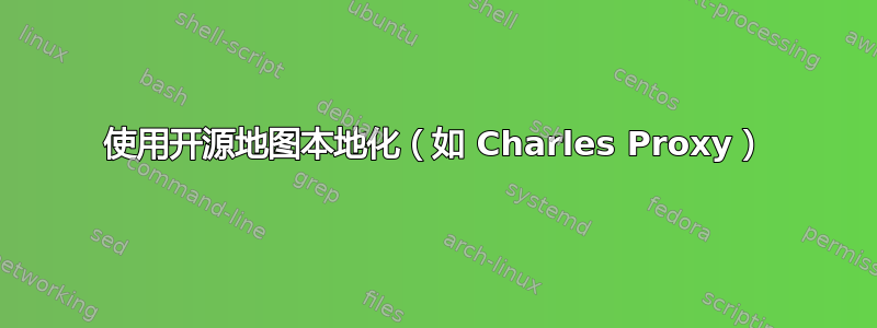 使用开源地图本地化（如 Charles Proxy）