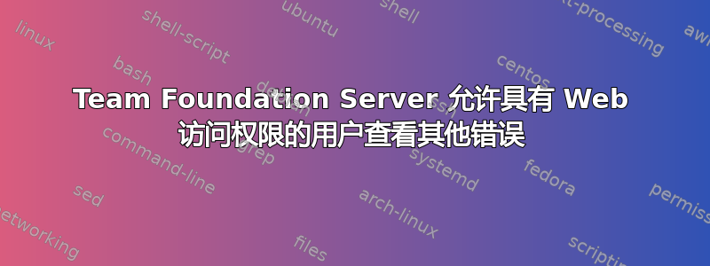 Team Foundation Server 允许具有 Web 访问权限的用户查看其他错误