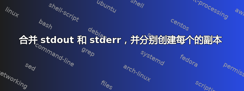 合并 stdout 和 stderr，并分别创建每个的副本